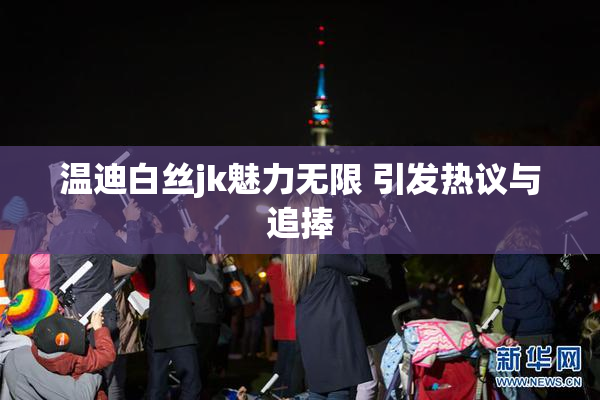 温迪白丝jk魅力无限 引发热议与追捧
