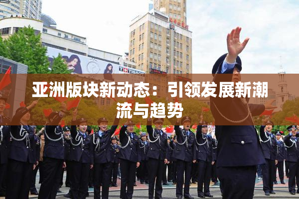 亚洲版块新动态：引领发展新潮流与趋势