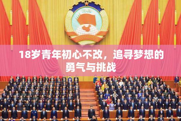 18岁青年初心不改，追寻梦想的勇气与挑战