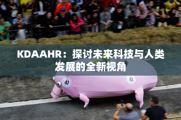KDAAHR：探讨未来科技与人类发展的全新视角