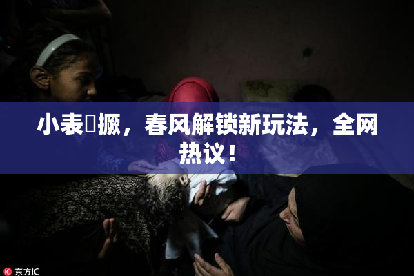 小表妺撅，春风解锁新玩法，全网热议！