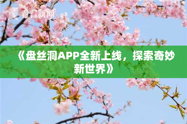 《盘丝洞APP全新上线，探索奇妙新世界》