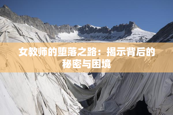 女教师的堕落之路：揭示背后的秘密与困境