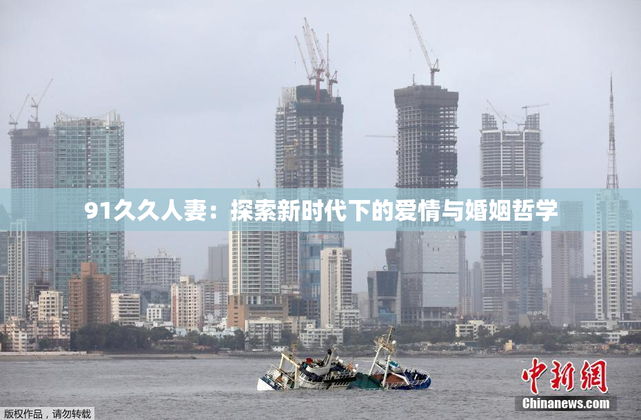 91久久人妻：探索新时代下的爱情与婚姻哲学