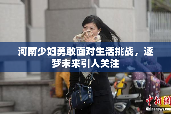 河南少妇勇敢面对生活挑战，逐梦未来引人关注