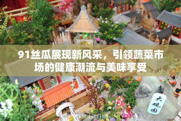 91丝瓜展现新风采，引领蔬菜市场的健康潮流与美味享受