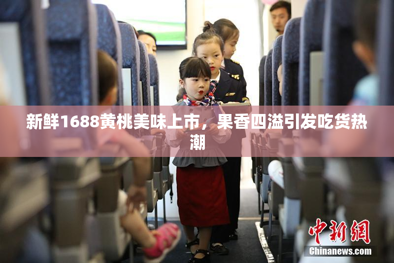 新鲜1688黄桃美味上市，果香四溢引发吃货热潮