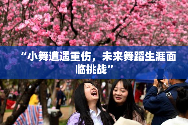“小舞遭遇重伤，未来舞蹈生涯面临挑战”