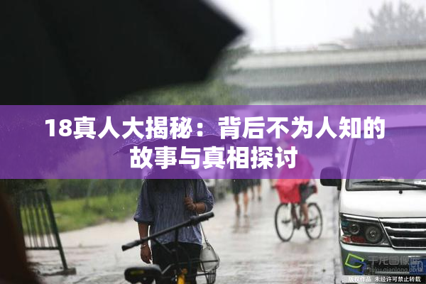 18真人大揭秘：背后不为人知的故事与真相探讨