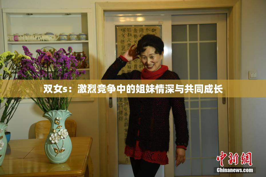 双女s：激烈竞争中的姐妹情深与共同成长
