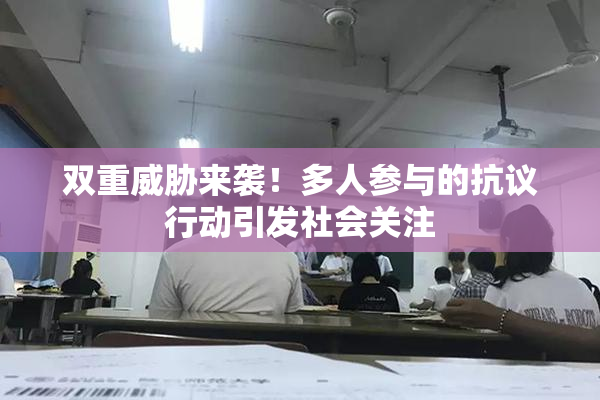 双重威胁来袭！多人参与的抗议行动引发社会关注