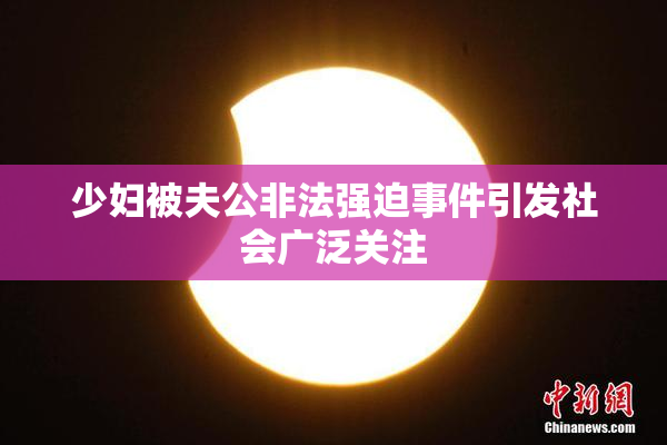 少妇被夫公非法强迫事件引发社会广泛关注