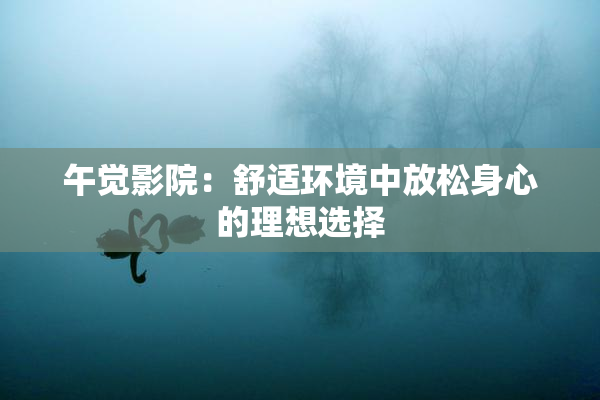 午觉影院：舒适环境中放松身心的理想选择