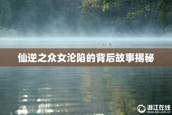 仙逆之众女沦陷的背后故事揭秘