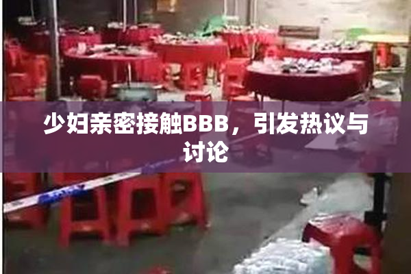 少妇亲密接触BBB，引发热议与讨论