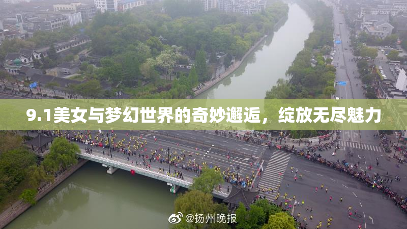9.1美女与梦幻世界的奇妙邂逅，绽放无尽魅力