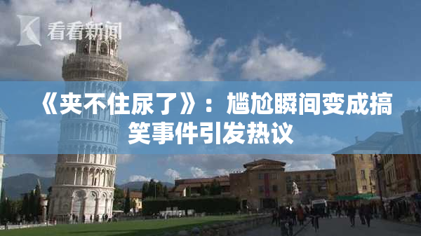 《夹不住尿了》：尴尬瞬间变成搞笑事件引发热议