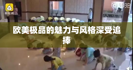 欧美极品的魅力与风格深受追捧