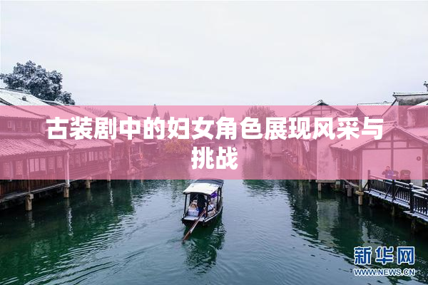 古装剧中的妇女角色展现风采与挑战