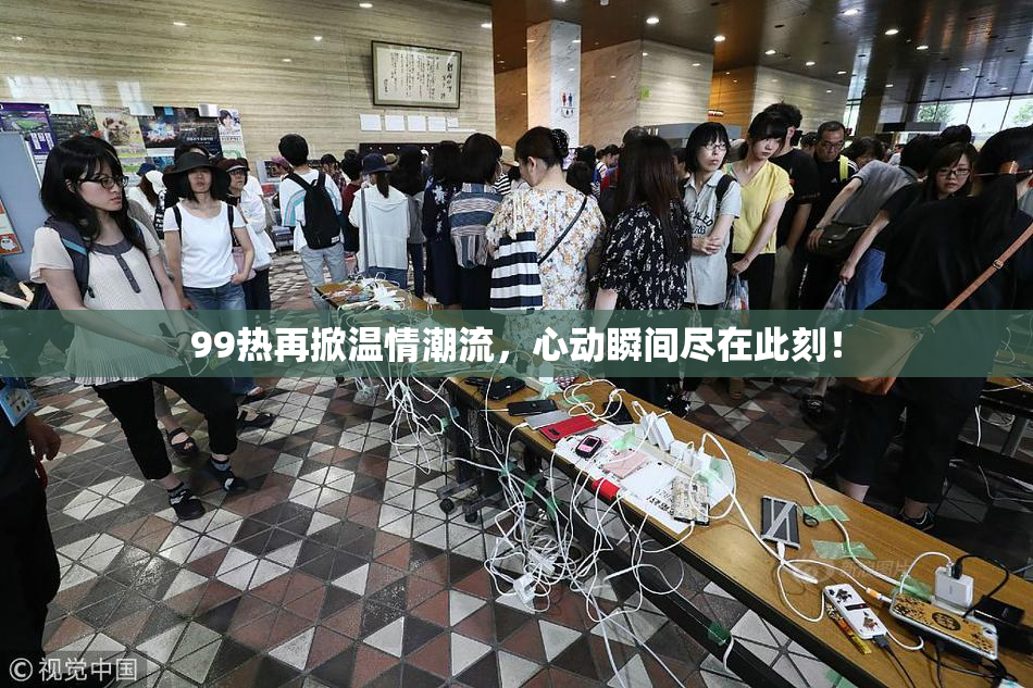99热再掀温情潮流，心动瞬间尽在此刻！