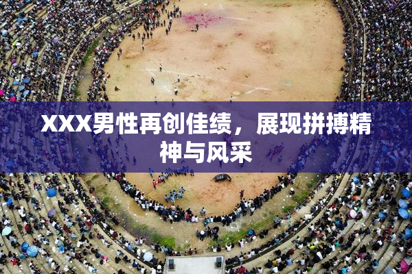 XXX男性再创佳绩，展现拼搏精神与风采