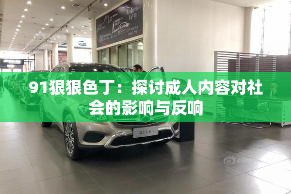 91狠狠色丁：探讨成人内容对社会的影响与反响