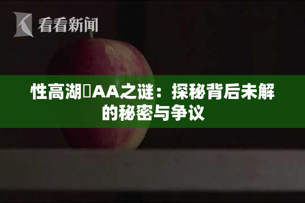 性高湖婬AA之谜：探秘背后未解的秘密与争议