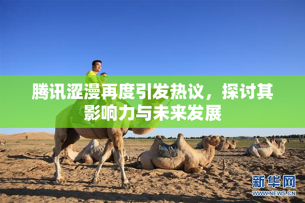 腾讯涩漫再度引发热议，探讨其影响力与未来发展