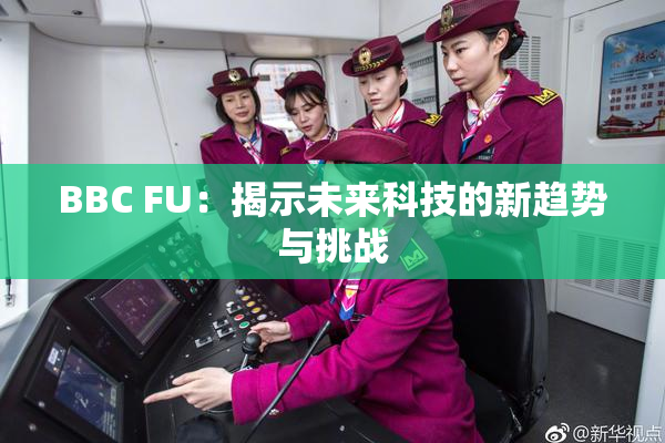 BBC FU：揭示未来科技的新趋势与挑战