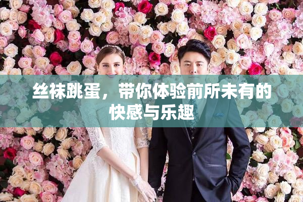 丝袜跳蛋，带你体验前所未有的快感与乐趣