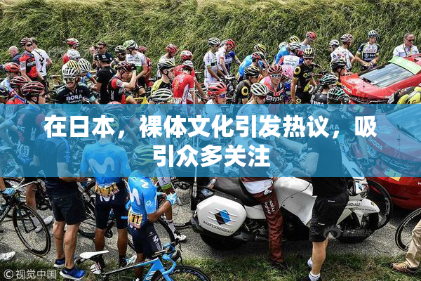 在日本，裸体文化引发热议，吸引众多关注