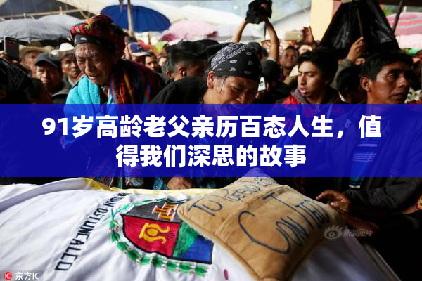 91岁高龄老父亲历百态人生，值得我们深思的故事
