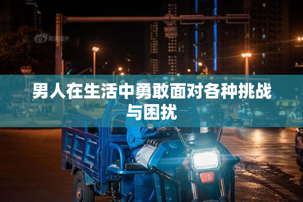 男人在生活中勇敢面对各种挑战与困扰