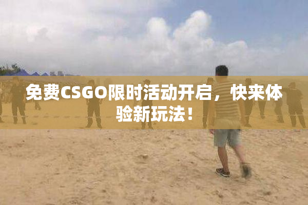 免费CSGO限时活动开启，快来体验新玩法！