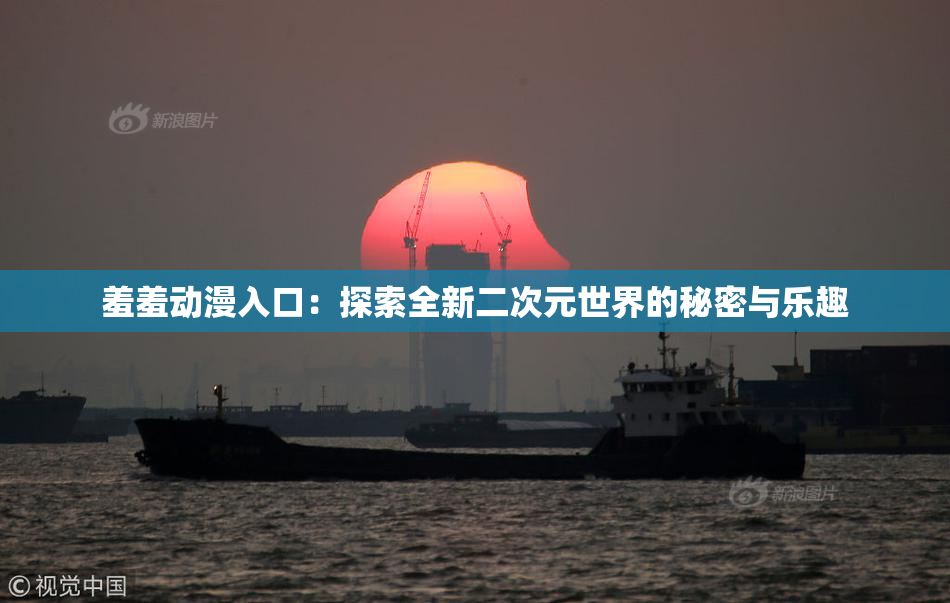 羞羞动漫入口：探索全新二次元世界的秘密与乐趣