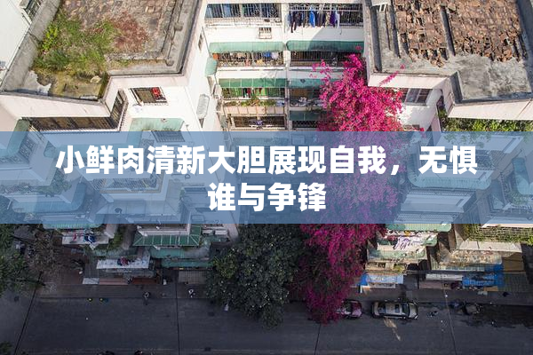 小鲜肉清新大胆展现自我，无惧谁与争锋