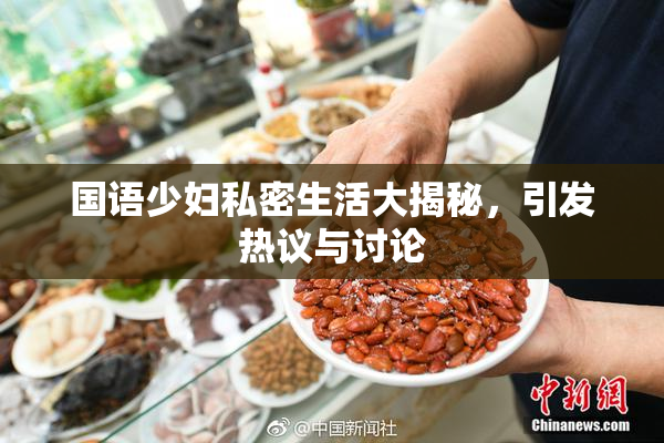 国语少妇私密生活大揭秘，引发热议与讨论