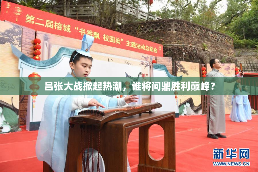 吕张大战掀起热潮，谁将问鼎胜利巅峰？