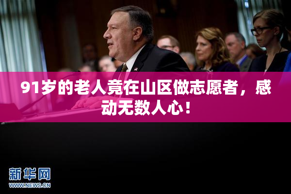 91岁的老人竟在山区做志愿者，感动无数人心！