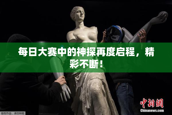 每日大赛中的神探再度启程，精彩不断！