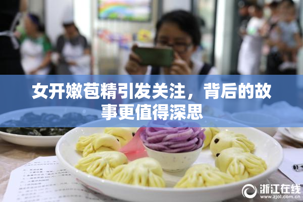 女开嫩苞精引发关注，背后的故事更值得深思