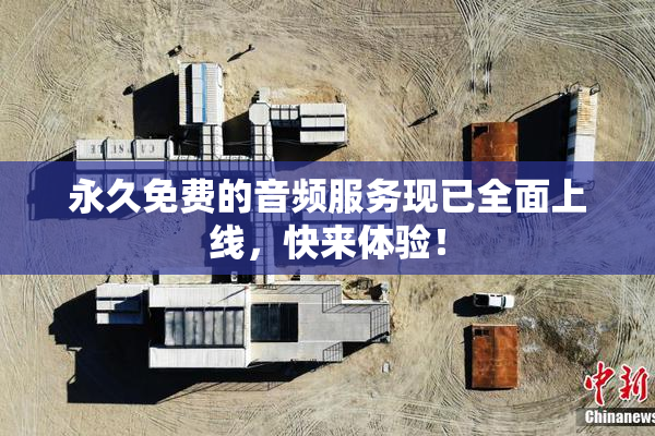 永久免费的音频服务现已全面上线，快来体验！