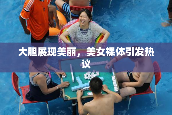 大胆展现美丽，美女裸体引发热议