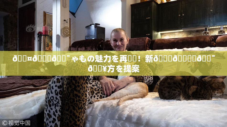 🖤🌃🔯ゃもの魅力を再発見！新👅🍑楽🔯🔥方を提案