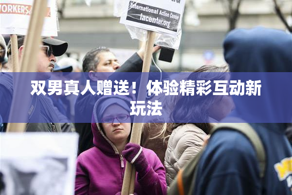 双男真人赠送！体验精彩互动新玩法