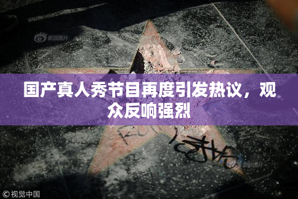 国产真人秀节目再度引发热议，观众反响强烈