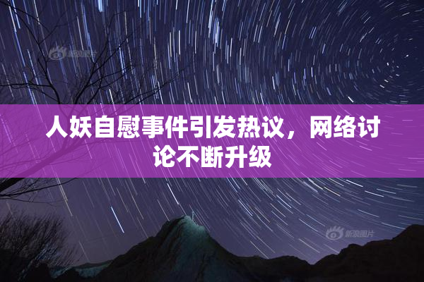 人妖自慰事件引发热议，网络讨论不断升级