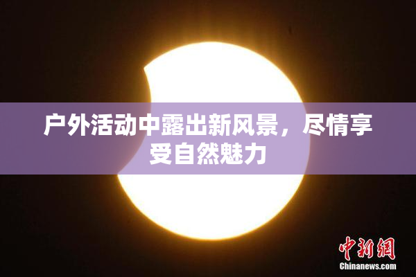 户外活动中露出新风景，尽情享受自然魅力