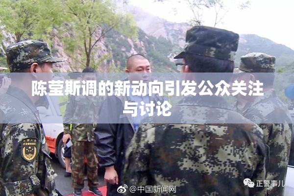 陈莹斯调的新动向引发公众关注与讨论