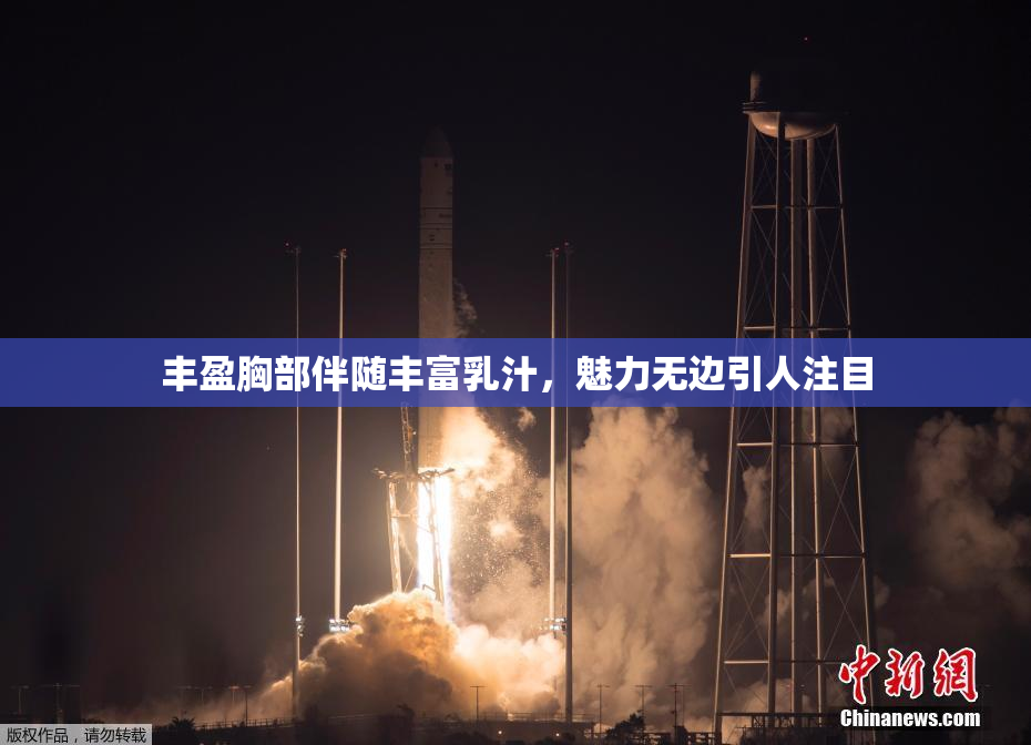 丰盈胸部伴随丰富乳汁，魅力无边引人注目